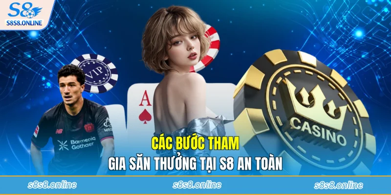 Các bước tham gia săn thưởng tại S8 an toàn