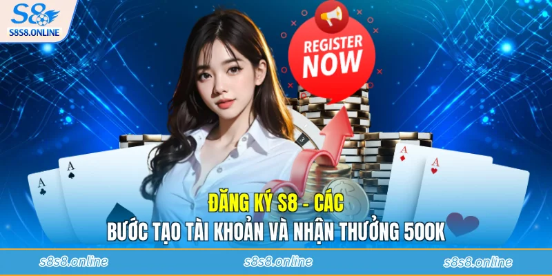Đăng Ký S8 - Các Bước Tạo Tài Khoản Và Nhận Thưởng 500K
