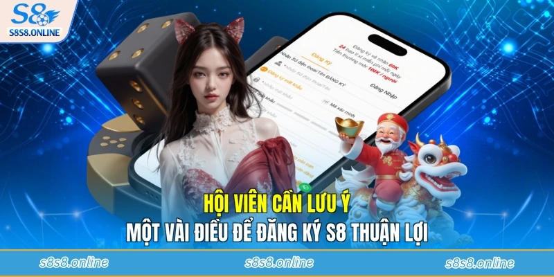 Hội viên cần lưu ý một vài điều để đăng ký S8 thuận lợi