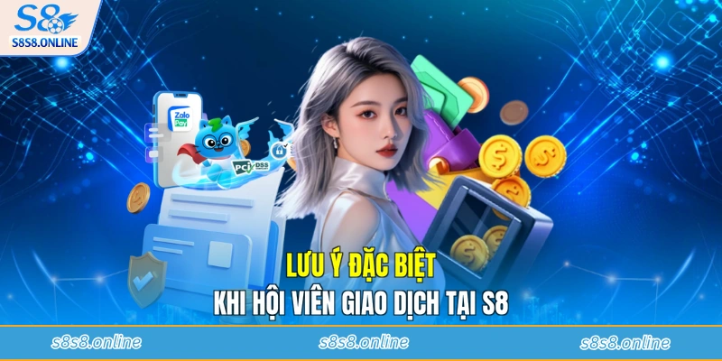 Lưu ý đặc biệt khi hội viên giao dịch tại S8