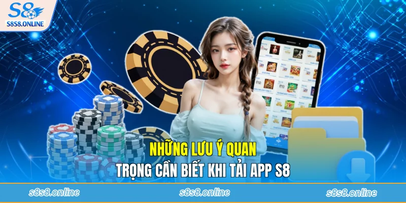 Những lưu ý quan trọng cần biết khi tải app S8