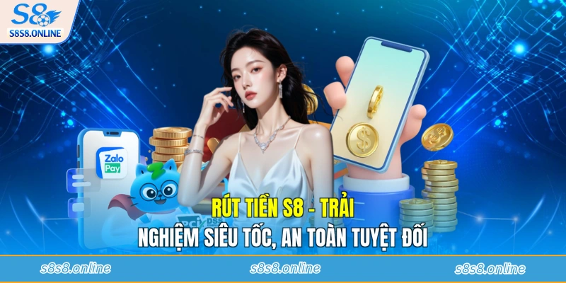 Rút Tiền S8 - Trải Nghiệm Siêu Tốc, An Toàn Tuyệt Đối