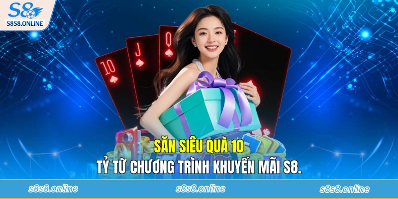 Săn siêu quà 10 tỷ từ chương trình khuyến mãi S8